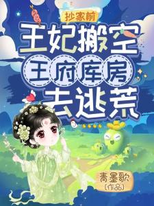 抄家前，王妃搬空王府库房去逃荒