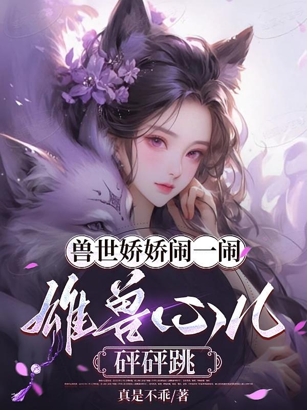 兽世娇娇闹一闹，雄兽心儿砰砰跳